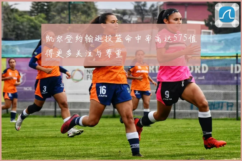 凯尔登约翰逊投篮命中率高达575值得更多关注与尊重