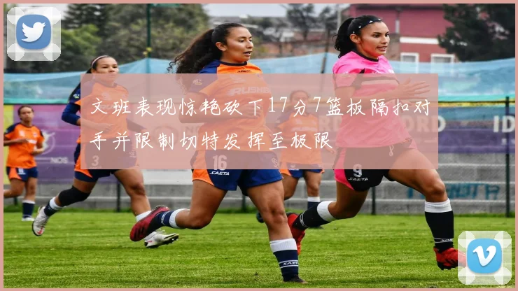文班表现惊艳砍下17分7篮板隔扣对手并限制切特发挥至极限