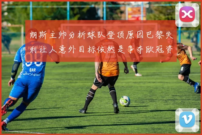 朗斯主帅分析球队登顶原因巴黎失利让人意外目标依然是争夺欧冠资格