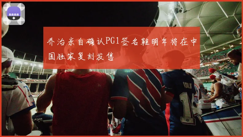 乔治亲自确认PG1签名鞋明年将在中国独家复刻发售