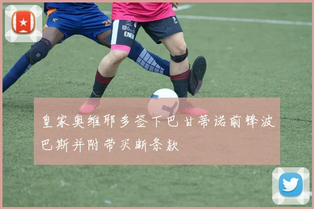 皇家奥维耶多签下巴甘蒂诺前锋波巴斯并附带买断条款
