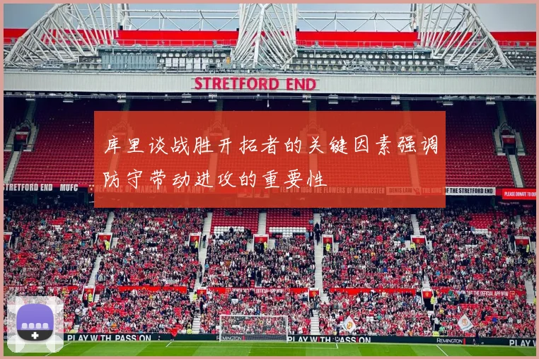库里谈战胜开拓者的关键因素强调防守带动进攻的重要性