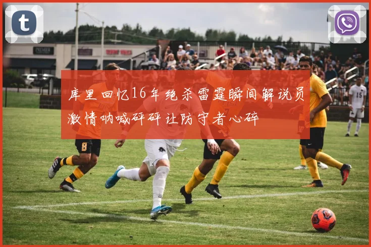 库里回忆16年绝杀雷霆瞬间解说员激情呐喊砰砰让防守者心碎