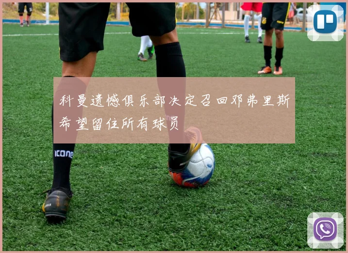 科曼遗憾俱乐部决定召回邓弗里斯希望留住所有球员