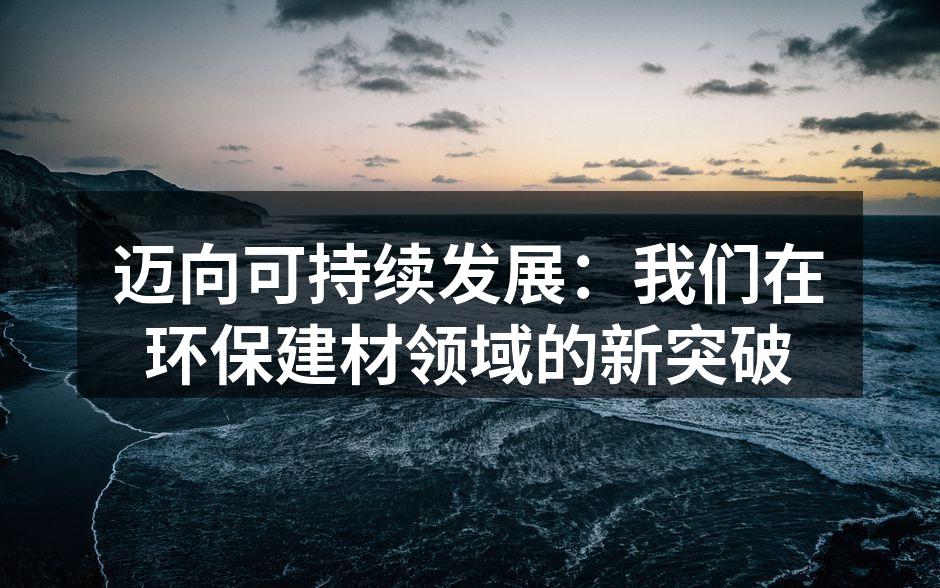 迈向可持续发展：我们在环保建材领域的新突破