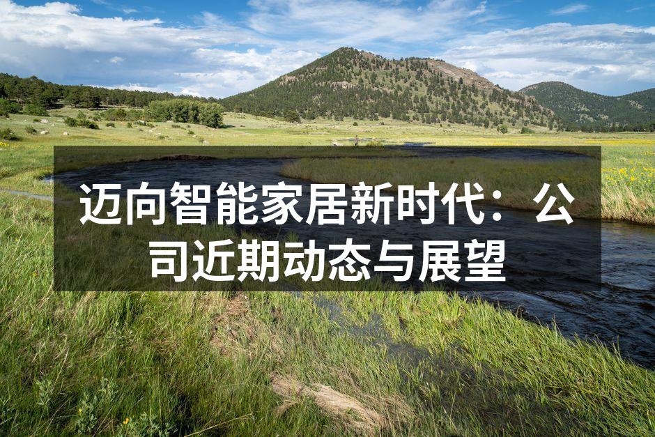 迈向智能家居新时代：公司近期动态与展望