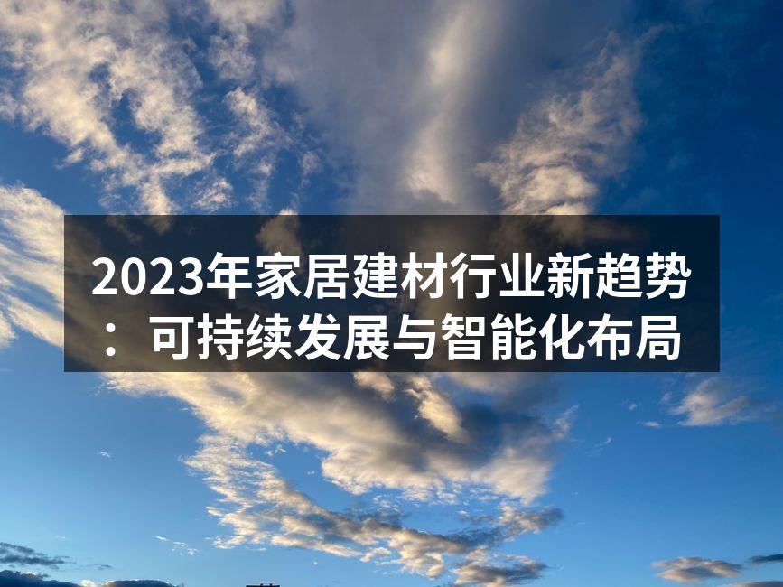 2023年家居建材行业新趋势：可持续发展与智能化布局